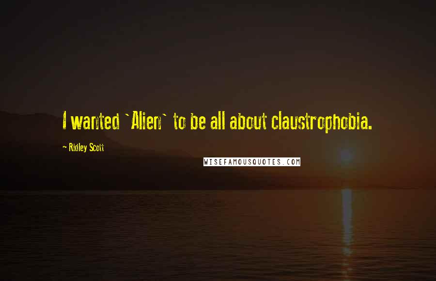 Ridley Scott Quotes: I wanted 'Alien' to be all about claustrophobia.