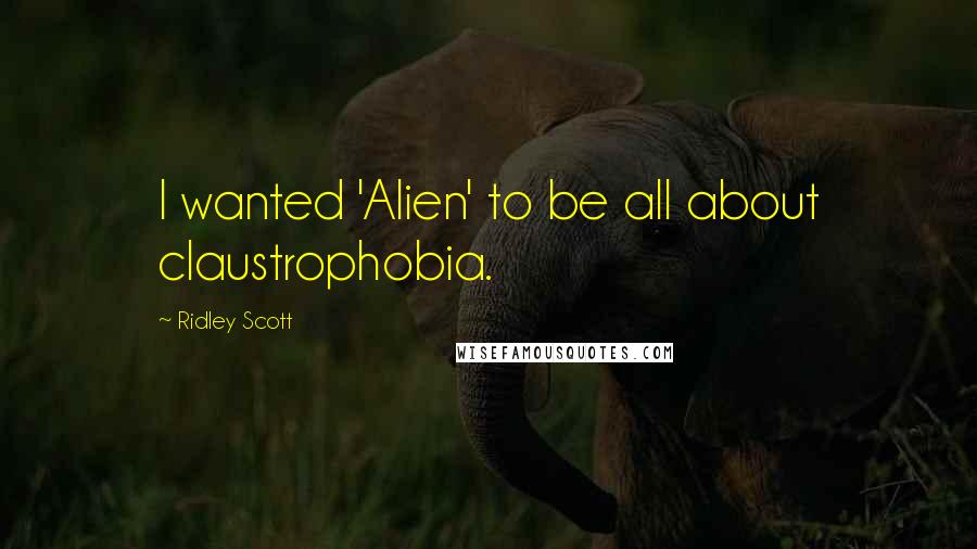Ridley Scott Quotes: I wanted 'Alien' to be all about claustrophobia.