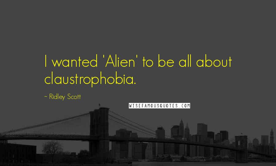 Ridley Scott Quotes: I wanted 'Alien' to be all about claustrophobia.