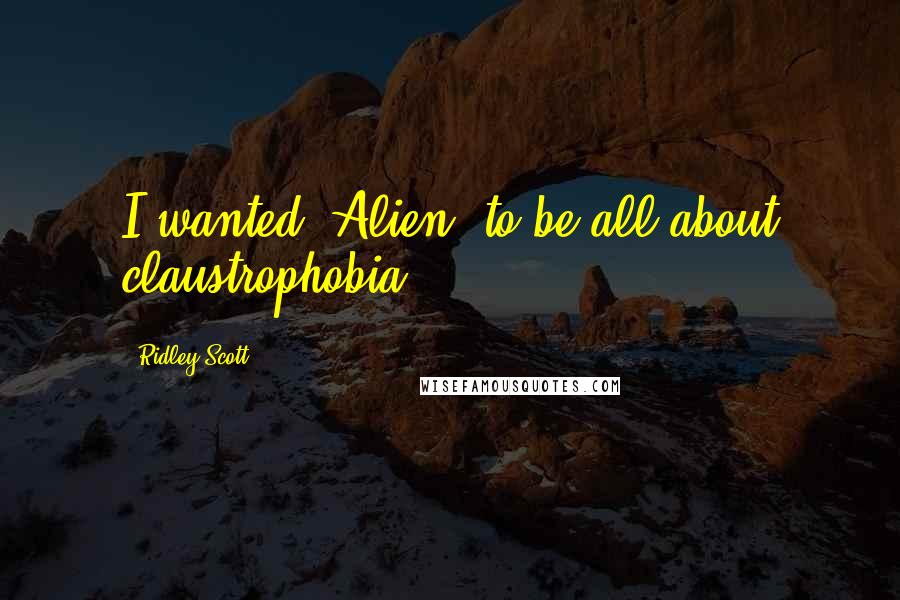 Ridley Scott Quotes: I wanted 'Alien' to be all about claustrophobia.