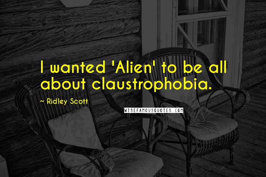 Ridley Scott Quotes: I wanted 'Alien' to be all about claustrophobia.