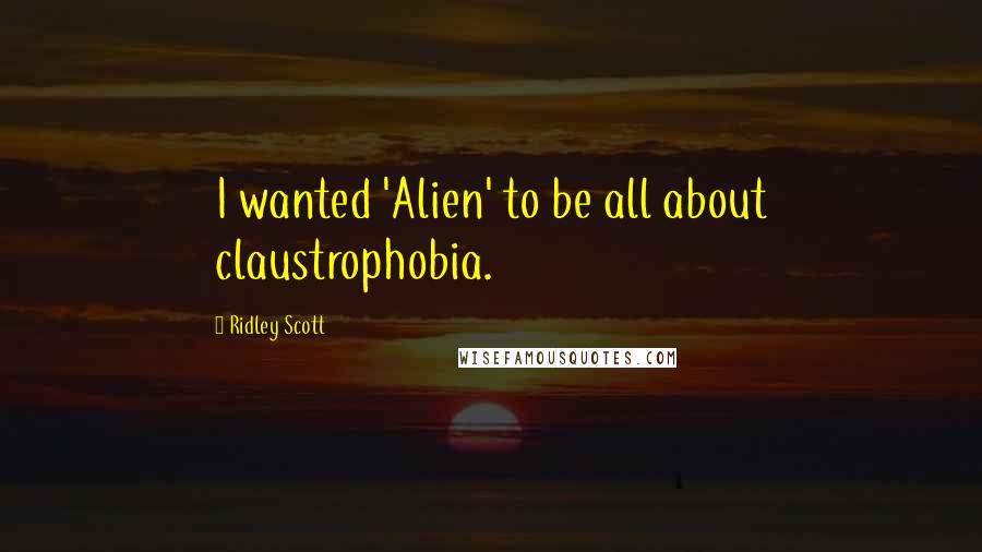 Ridley Scott Quotes: I wanted 'Alien' to be all about claustrophobia.