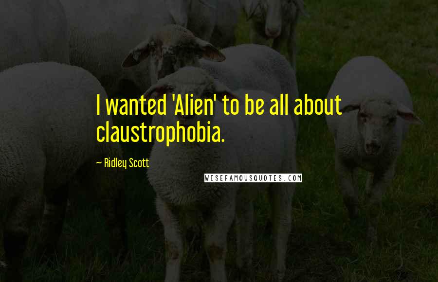 Ridley Scott Quotes: I wanted 'Alien' to be all about claustrophobia.