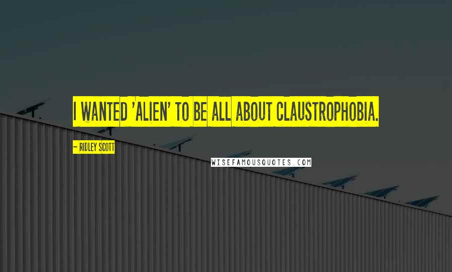 Ridley Scott Quotes: I wanted 'Alien' to be all about claustrophobia.