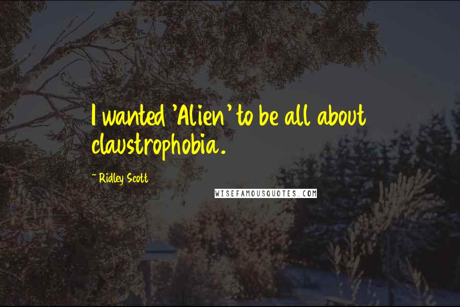 Ridley Scott Quotes: I wanted 'Alien' to be all about claustrophobia.