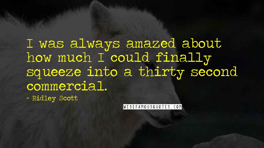 Ridley Scott Quotes: I was always amazed about how much I could finally squeeze into a thirty second commercial.