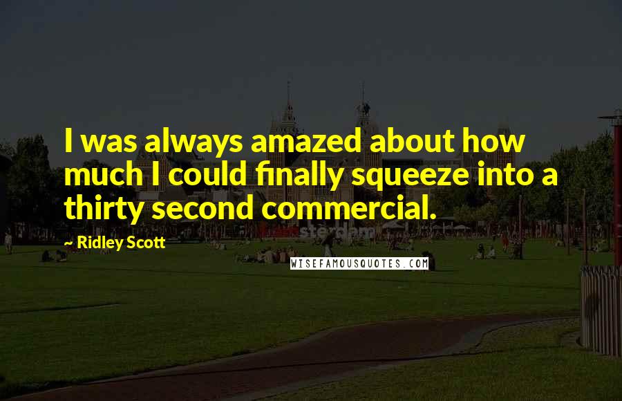 Ridley Scott Quotes: I was always amazed about how much I could finally squeeze into a thirty second commercial.
