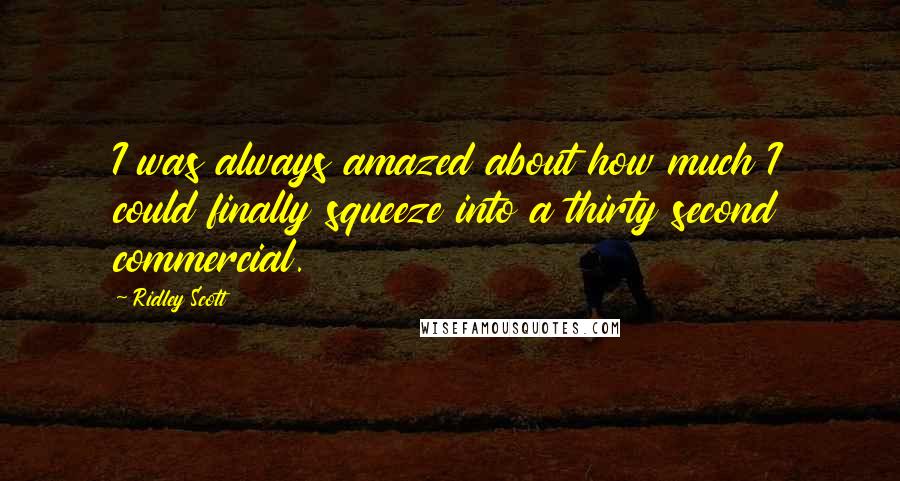 Ridley Scott Quotes: I was always amazed about how much I could finally squeeze into a thirty second commercial.
