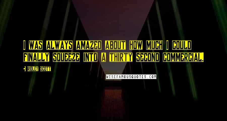 Ridley Scott Quotes: I was always amazed about how much I could finally squeeze into a thirty second commercial.