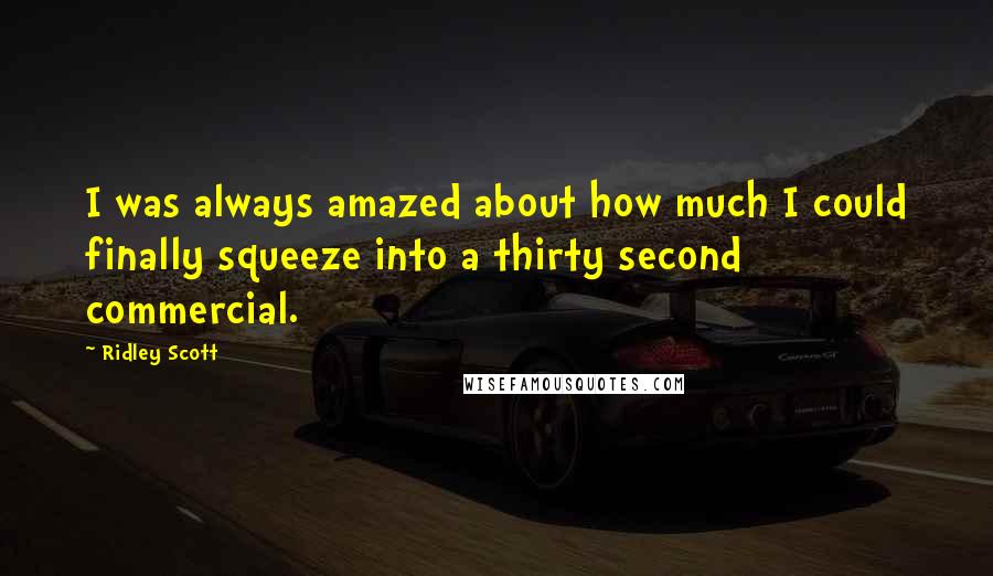 Ridley Scott Quotes: I was always amazed about how much I could finally squeeze into a thirty second commercial.