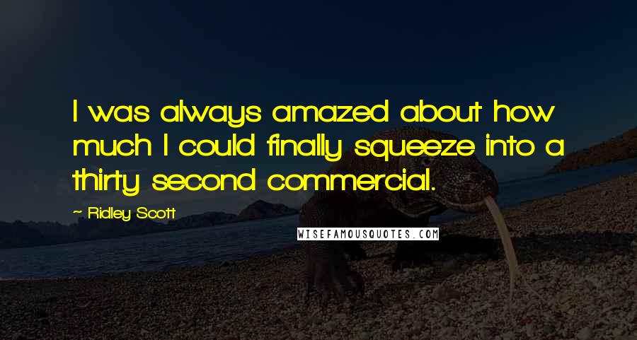 Ridley Scott Quotes: I was always amazed about how much I could finally squeeze into a thirty second commercial.