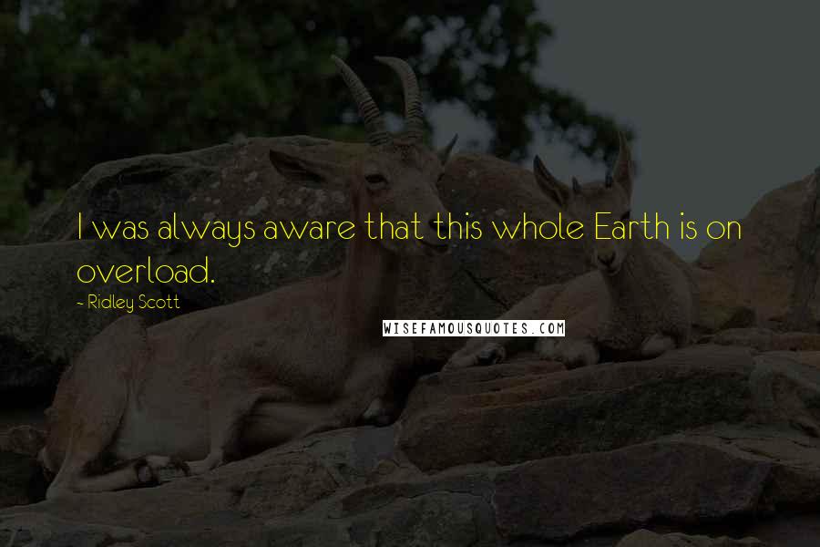 Ridley Scott Quotes: I was always aware that this whole Earth is on overload.