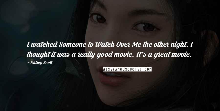 Ridley Scott Quotes: I watched Someone to Watch Over Me the other night. I thought it was a really good movie. It's a great movie.