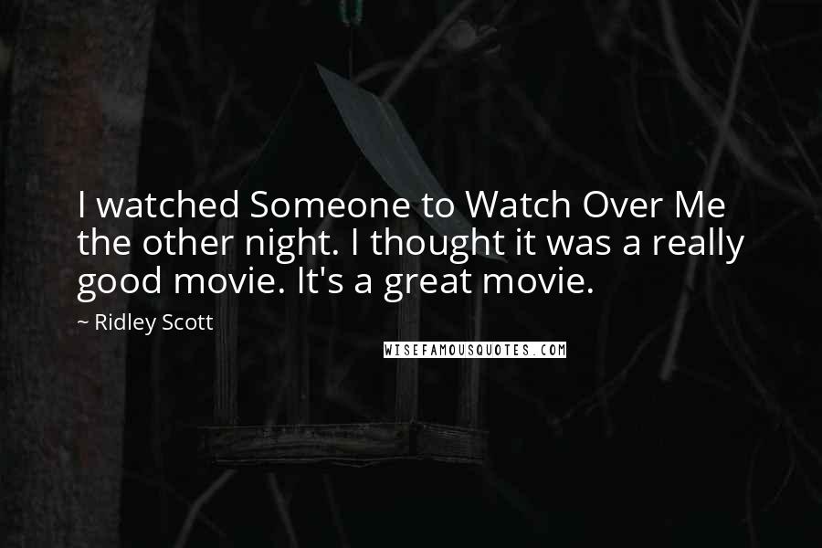 Ridley Scott Quotes: I watched Someone to Watch Over Me the other night. I thought it was a really good movie. It's a great movie.