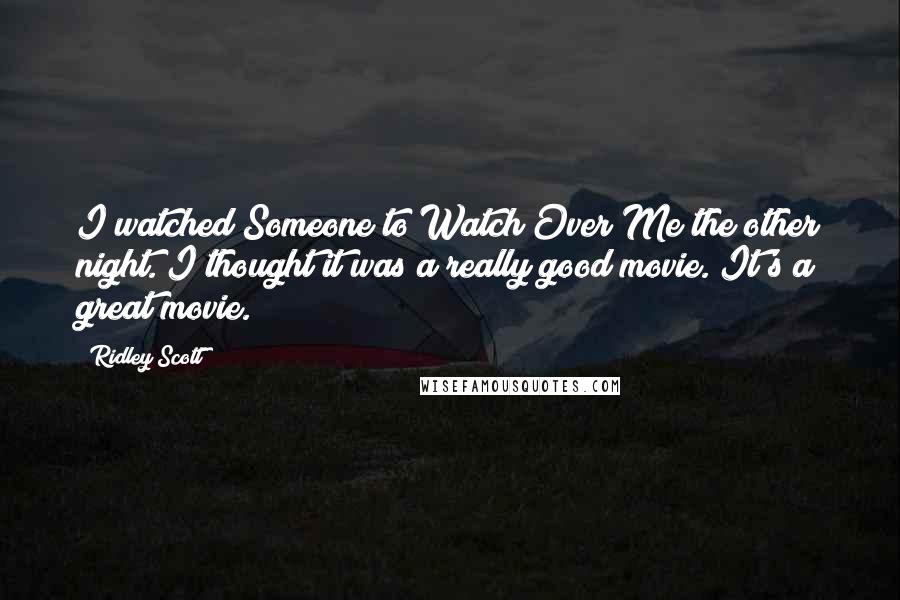 Ridley Scott Quotes: I watched Someone to Watch Over Me the other night. I thought it was a really good movie. It's a great movie.