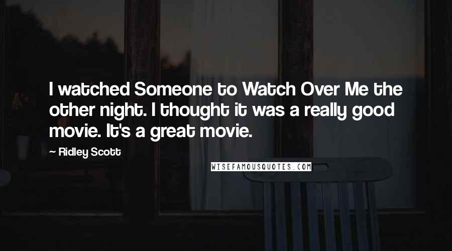 Ridley Scott Quotes: I watched Someone to Watch Over Me the other night. I thought it was a really good movie. It's a great movie.