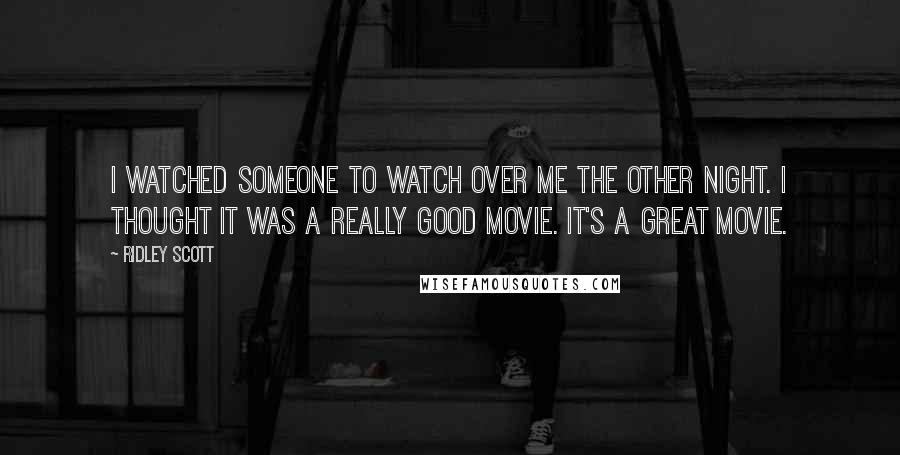 Ridley Scott Quotes: I watched Someone to Watch Over Me the other night. I thought it was a really good movie. It's a great movie.