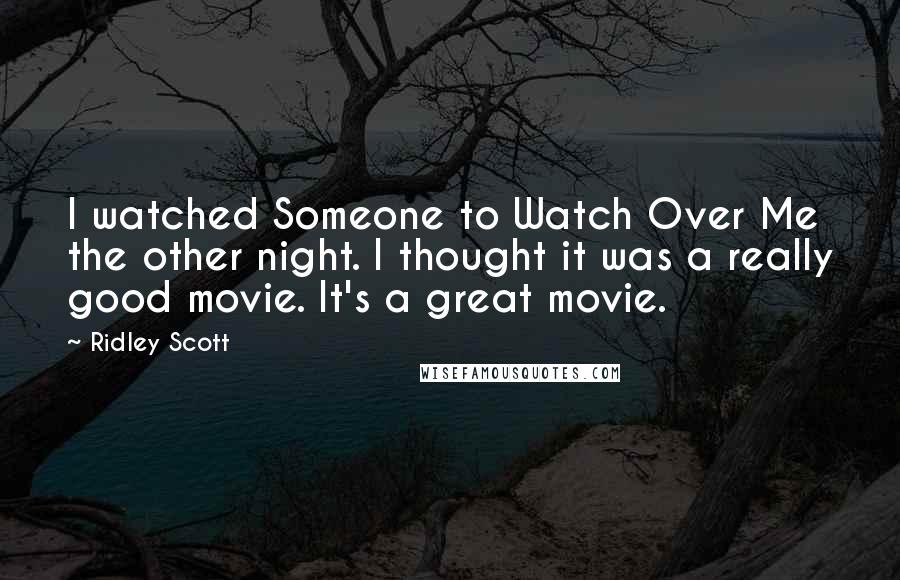Ridley Scott Quotes: I watched Someone to Watch Over Me the other night. I thought it was a really good movie. It's a great movie.