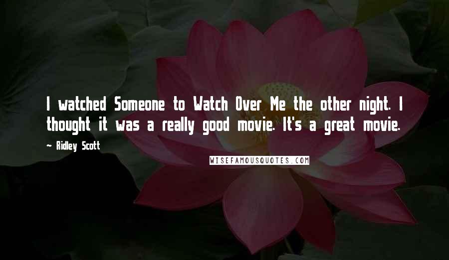 Ridley Scott Quotes: I watched Someone to Watch Over Me the other night. I thought it was a really good movie. It's a great movie.