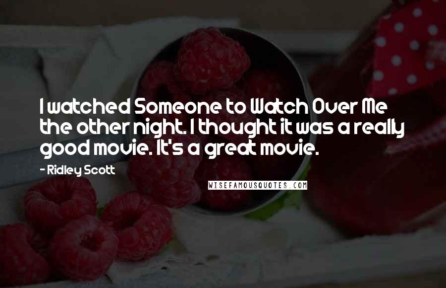 Ridley Scott Quotes: I watched Someone to Watch Over Me the other night. I thought it was a really good movie. It's a great movie.