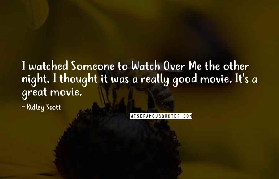 Ridley Scott Quotes: I watched Someone to Watch Over Me the other night. I thought it was a really good movie. It's a great movie.