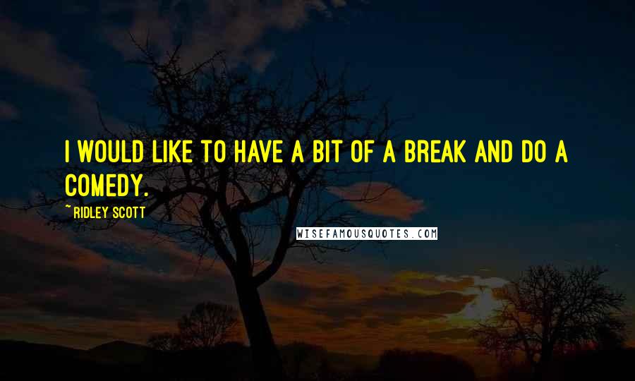 Ridley Scott Quotes: I would like to have a bit of a break and do a comedy.