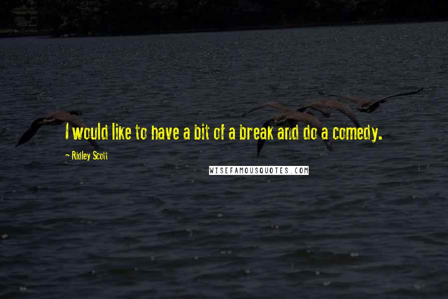 Ridley Scott Quotes: I would like to have a bit of a break and do a comedy.