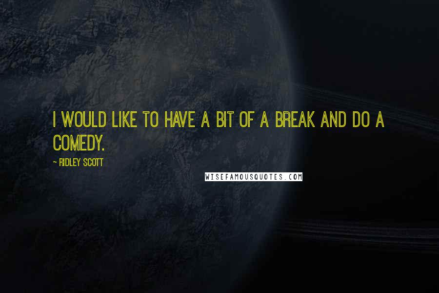 Ridley Scott Quotes: I would like to have a bit of a break and do a comedy.