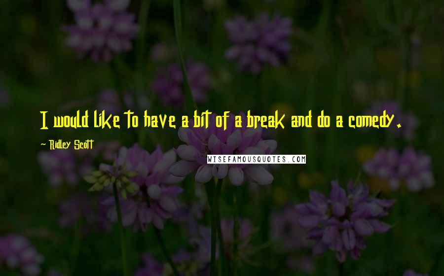 Ridley Scott Quotes: I would like to have a bit of a break and do a comedy.