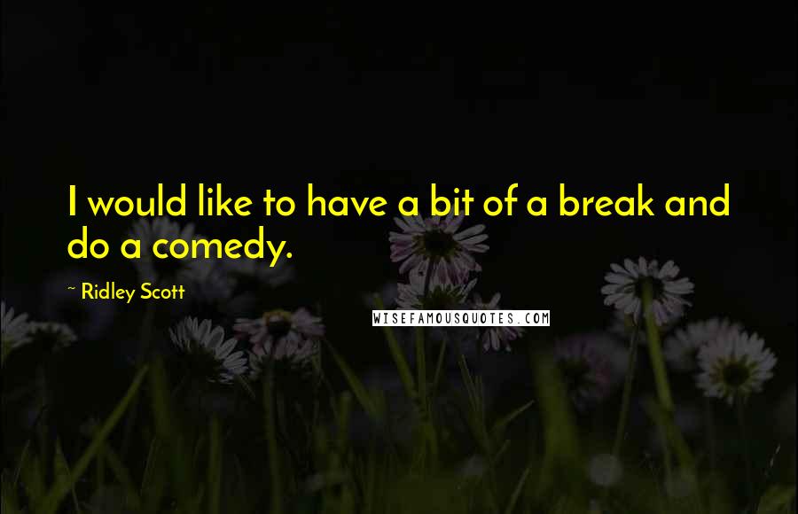 Ridley Scott Quotes: I would like to have a bit of a break and do a comedy.