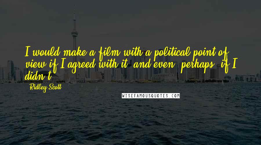 Ridley Scott Quotes: I would make a film with a political point of view if I agreed with it, and even, perhaps, if I didn't.