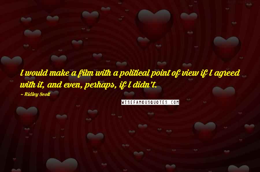 Ridley Scott Quotes: I would make a film with a political point of view if I agreed with it, and even, perhaps, if I didn't.