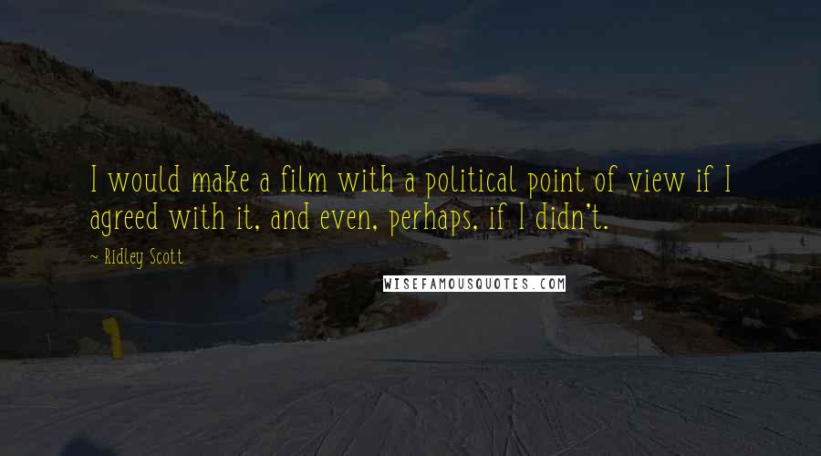 Ridley Scott Quotes: I would make a film with a political point of view if I agreed with it, and even, perhaps, if I didn't.