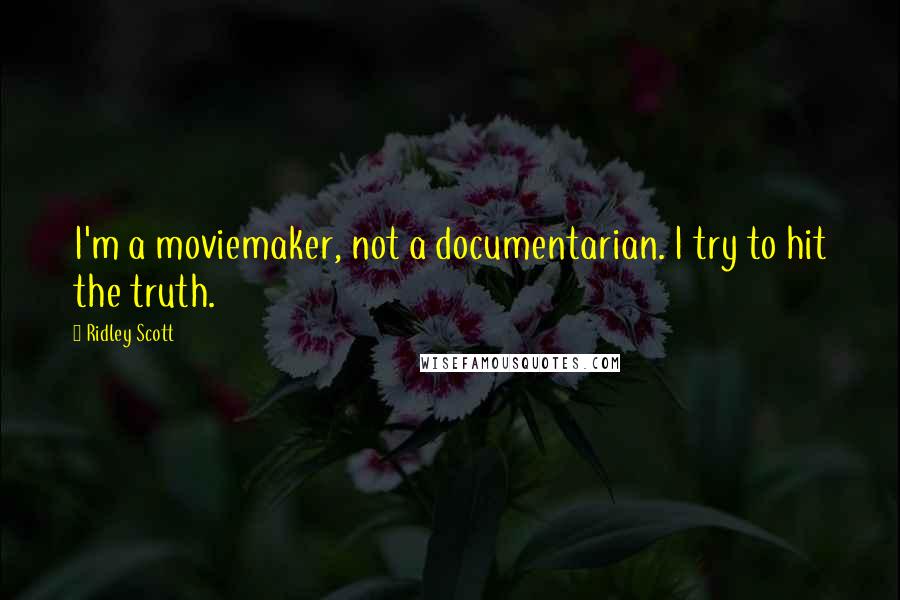 Ridley Scott Quotes: I'm a moviemaker, not a documentarian. I try to hit the truth.