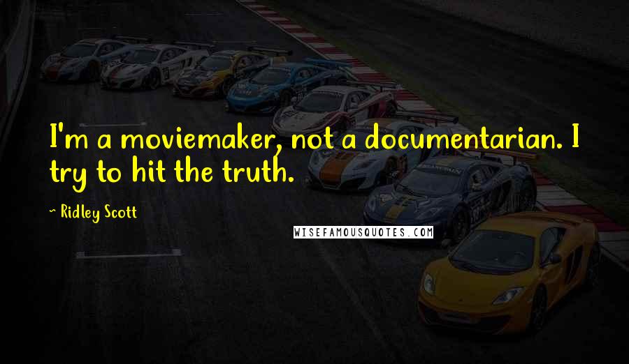 Ridley Scott Quotes: I'm a moviemaker, not a documentarian. I try to hit the truth.
