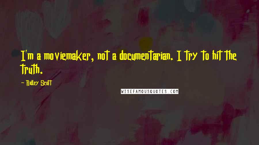 Ridley Scott Quotes: I'm a moviemaker, not a documentarian. I try to hit the truth.
