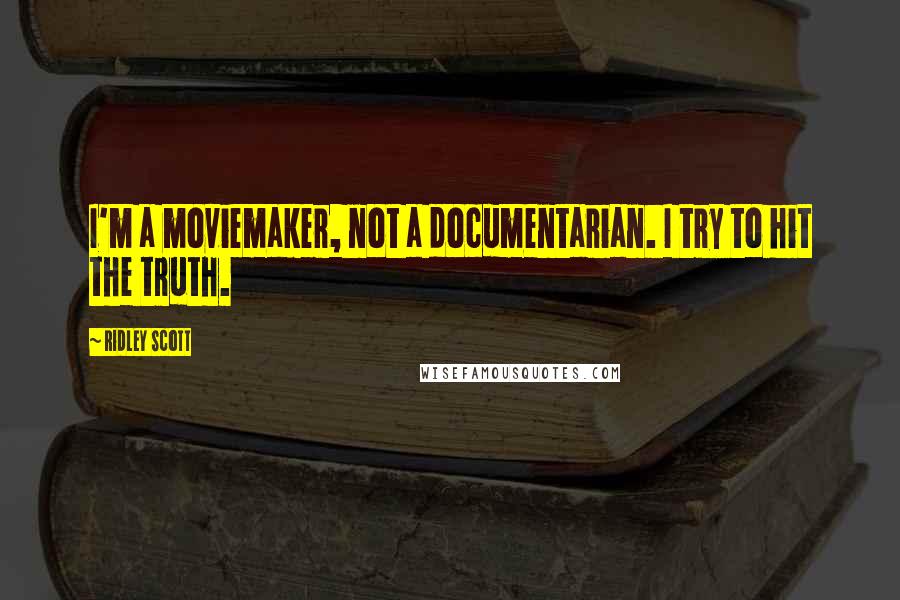 Ridley Scott Quotes: I'm a moviemaker, not a documentarian. I try to hit the truth.
