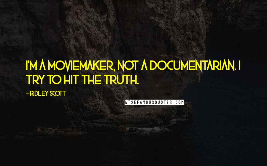 Ridley Scott Quotes: I'm a moviemaker, not a documentarian. I try to hit the truth.