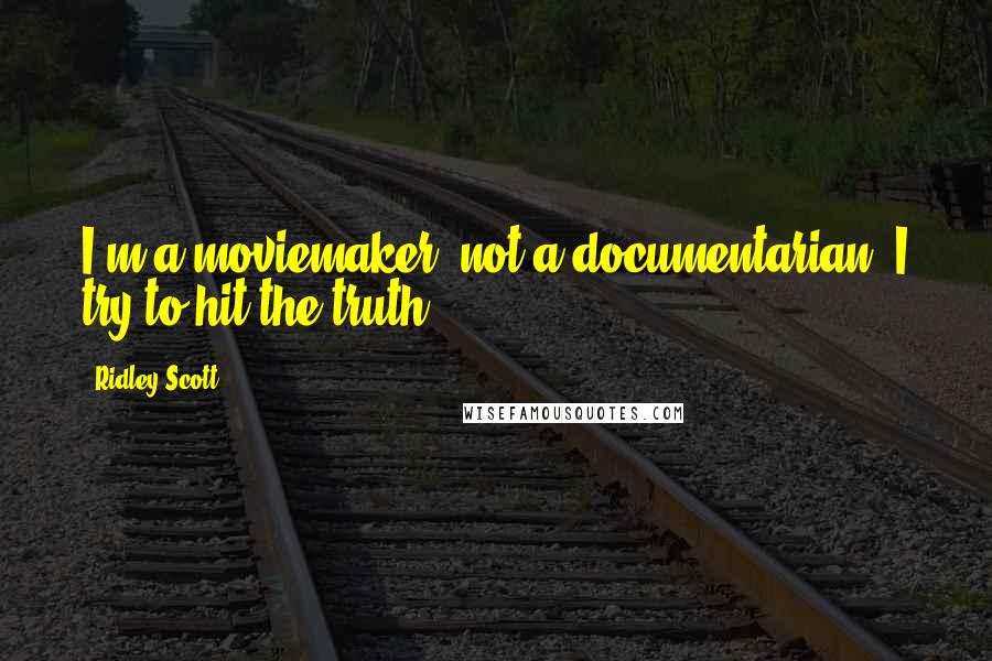 Ridley Scott Quotes: I'm a moviemaker, not a documentarian. I try to hit the truth.
