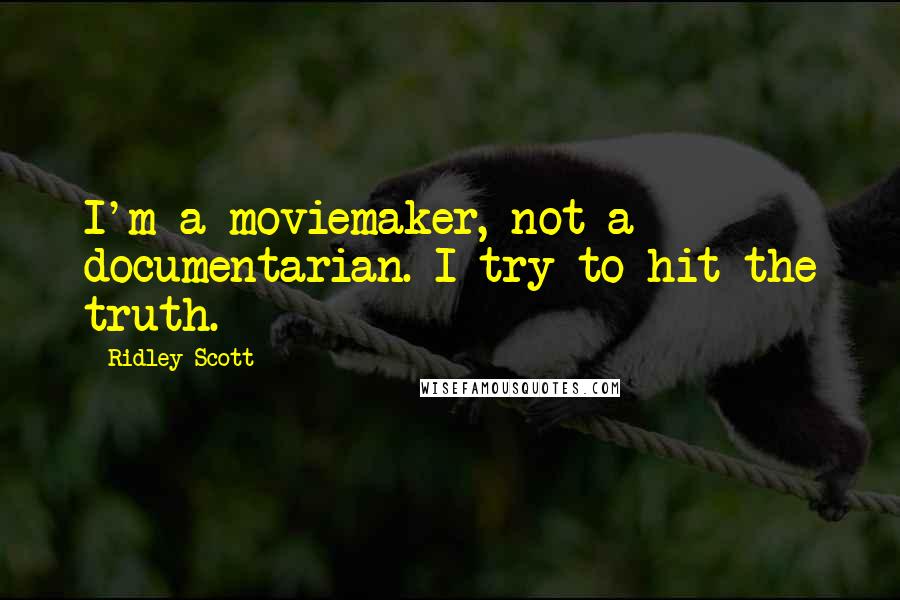 Ridley Scott Quotes: I'm a moviemaker, not a documentarian. I try to hit the truth.