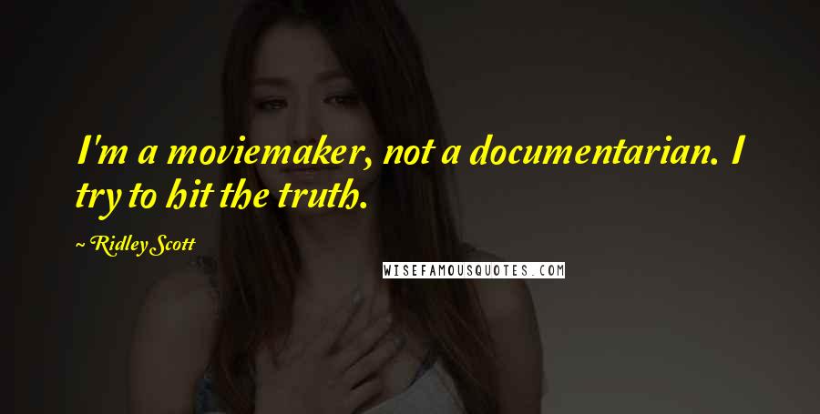 Ridley Scott Quotes: I'm a moviemaker, not a documentarian. I try to hit the truth.
