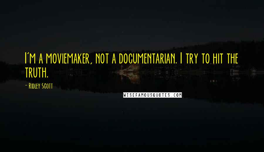 Ridley Scott Quotes: I'm a moviemaker, not a documentarian. I try to hit the truth.