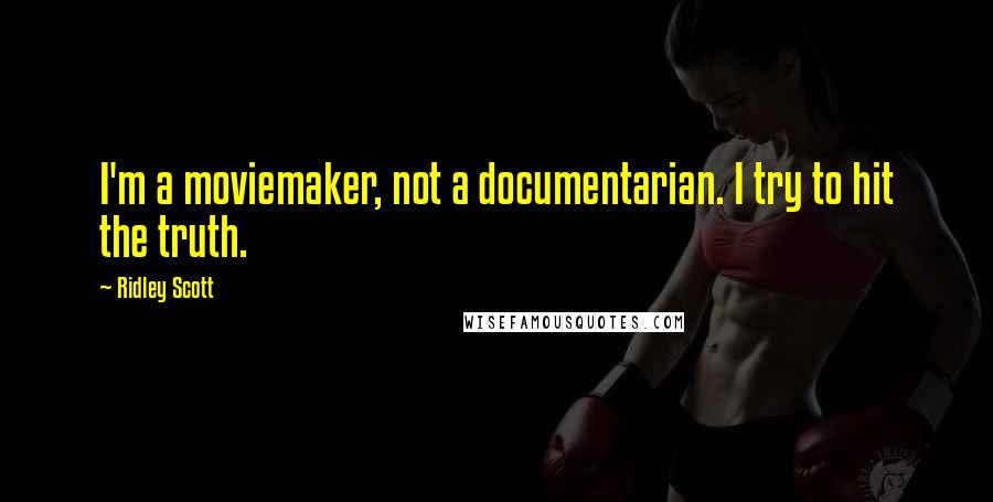 Ridley Scott Quotes: I'm a moviemaker, not a documentarian. I try to hit the truth.