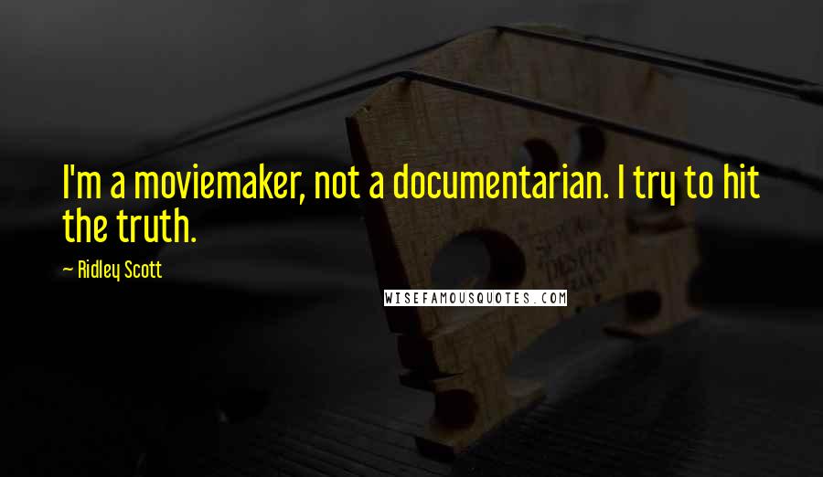Ridley Scott Quotes: I'm a moviemaker, not a documentarian. I try to hit the truth.
