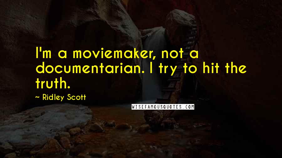Ridley Scott Quotes: I'm a moviemaker, not a documentarian. I try to hit the truth.