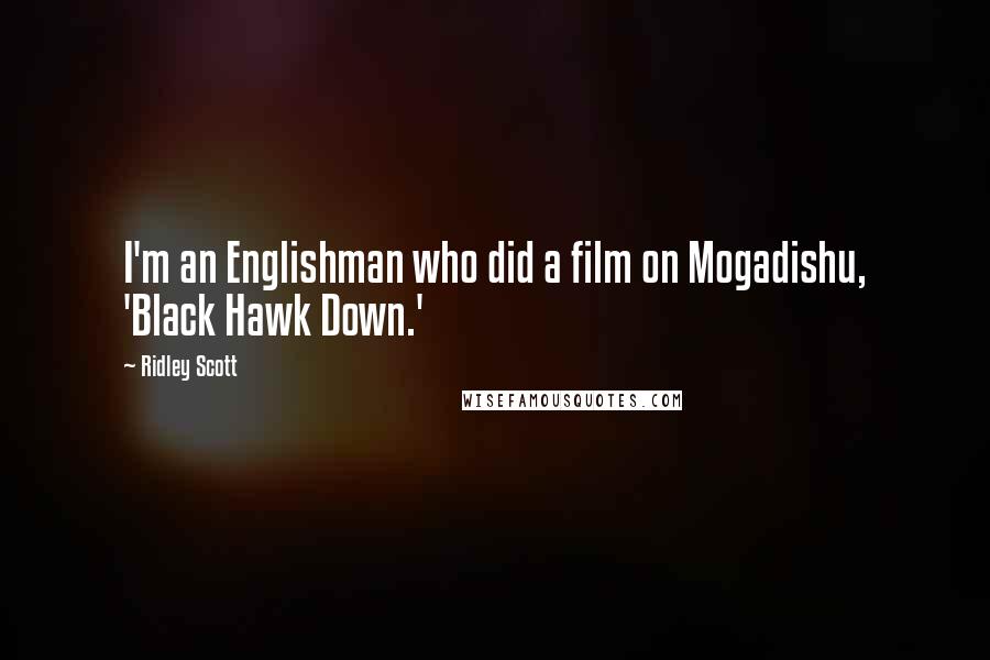Ridley Scott Quotes: I'm an Englishman who did a film on Mogadishu, 'Black Hawk Down.'