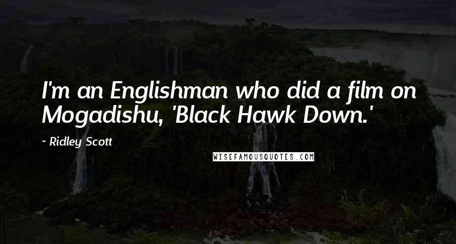 Ridley Scott Quotes: I'm an Englishman who did a film on Mogadishu, 'Black Hawk Down.'