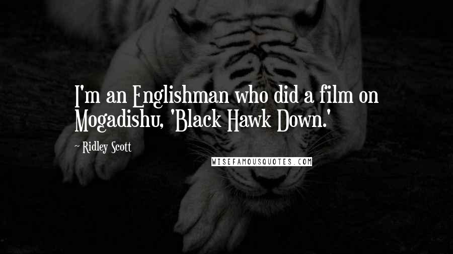 Ridley Scott Quotes: I'm an Englishman who did a film on Mogadishu, 'Black Hawk Down.'