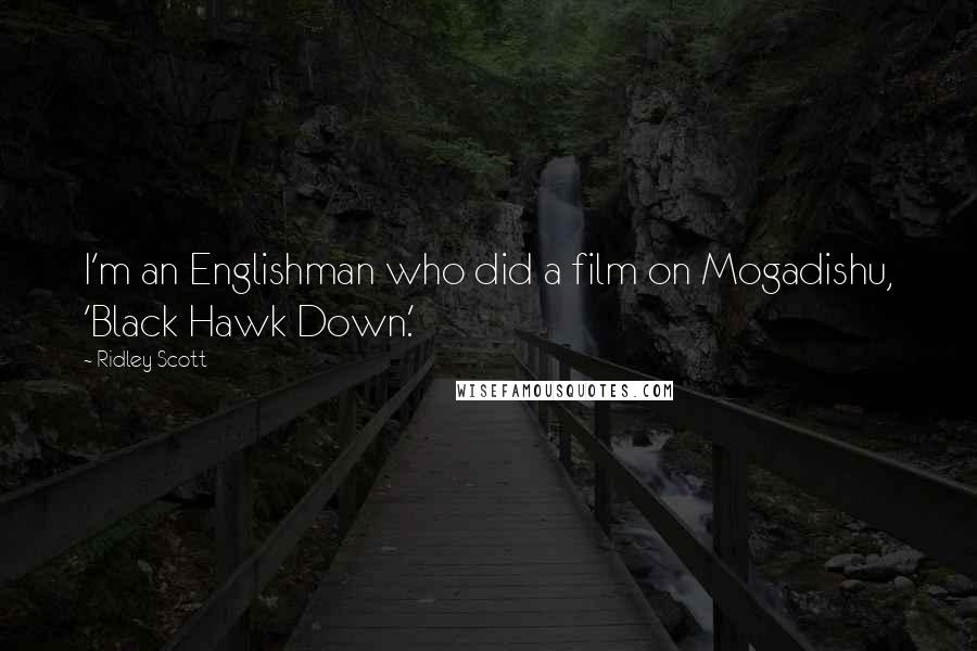 Ridley Scott Quotes: I'm an Englishman who did a film on Mogadishu, 'Black Hawk Down.'