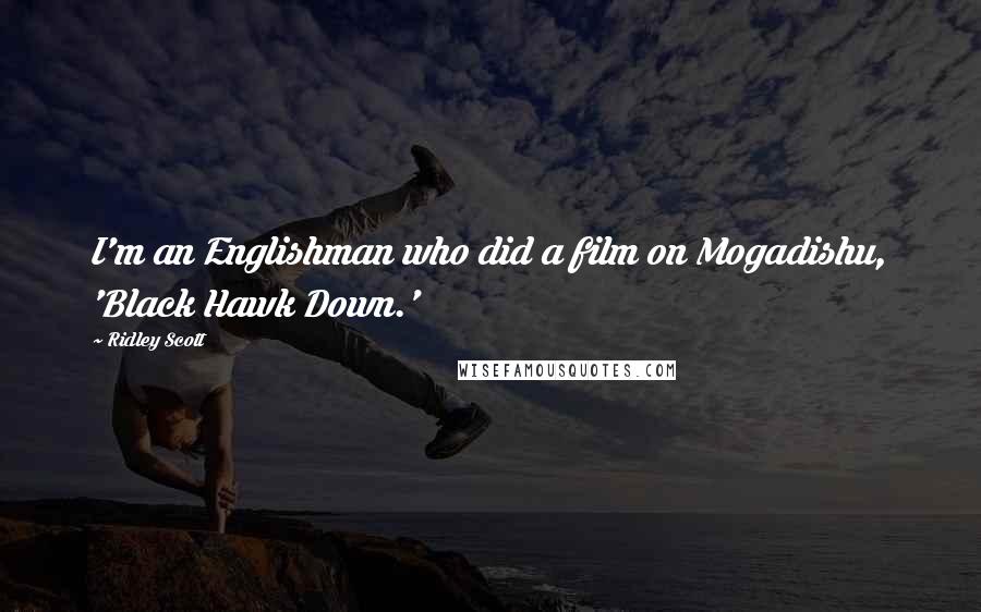 Ridley Scott Quotes: I'm an Englishman who did a film on Mogadishu, 'Black Hawk Down.'